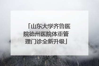 山东大学齐鲁医院德州医院体重管理门诊全新升级