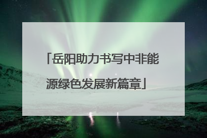 岳阳助力书写中非能源绿色发展新篇章