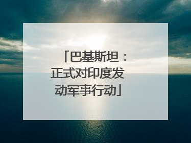 巴基斯坦：正式对印度发动军事行动