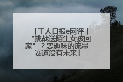 工人日报e网评丨“挑战送陌生女孩回家”？恶趣味的流量赛道没有未来