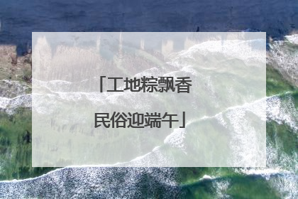 工地粽飘香 民俗迎端午