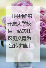 常州组织开展大学校园一站式社区见义勇为宣传讲座