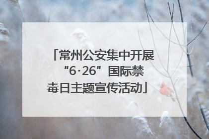 常州公安集中开展“6･26”国际禁毒日主题宣传活动