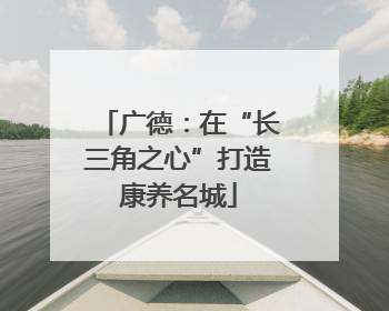 广德：在“长三角之心”打造康养名城