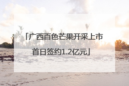 广西百色芒果开采上市 首日签约1.2亿元