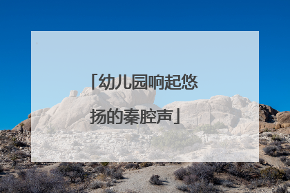 幼儿园响起悠扬的秦腔声