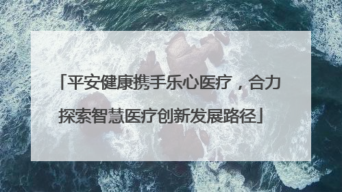 平安健康携手乐心医疗，合力探索智慧医疗创新发展路径