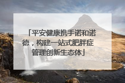平安健康携手诺和诺德，构建一站式肥胖症管理创新生态体