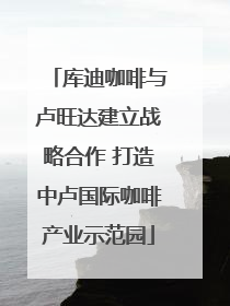 库迪咖啡与卢旺达建立战略合作 打造中卢国际咖啡产业示范园