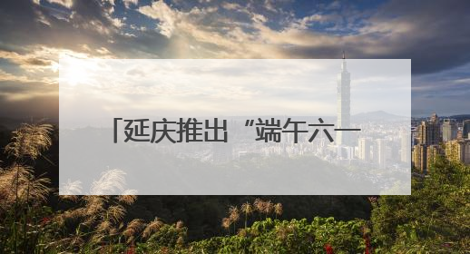 延庆推出“端午六一”文旅惠民新举措