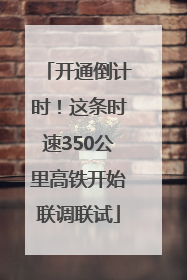 开通倒计时！这条时速350公里高铁开始联调联试