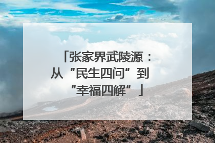 张家界武陵源:从“民生四问”到“幸福四解”