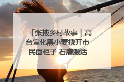 张掖乡村故事｜高台宣化黑小麦撬开市民面柜子 石磨激活村集体钱匣子
