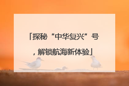 探秘“中华复兴”号，解锁航海新体验