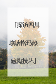 探访四川壤塘格玛热藏陶技艺