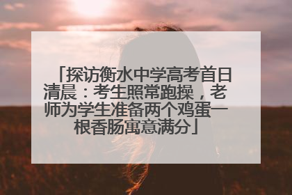 探访衡水中学高考首日清晨：考生照常跑操，老师为学生准备两个鸡蛋一根香肠寓意满分