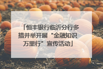 恒丰银行临沂分行多措并举开展“金融知识万里行”宣传活动