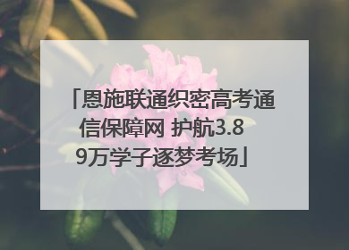 恩施联通织密高考通信保障网 护航3.89万学子逐梦考场
