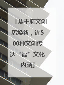 恭王府文创店焕新，近500种文创传达“福”文化内涵