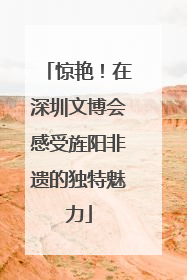 惊艳！在深圳文博会感受旌阳非遗的独特魅力