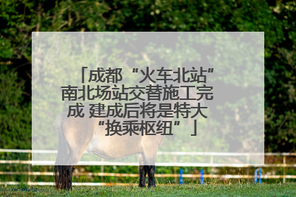 成都“火车北站”南北场站交替施工完成 建成后将是特大“换乘枢纽”