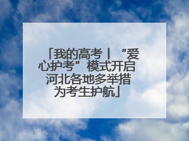 我的高考丨“爱心护考”模式开启 河北各地多举措为考生护航
