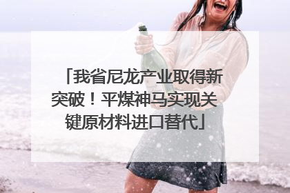 我省尼龙产业取得新突破！平煤神马实现关键原材料进口替代