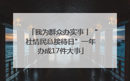 我为群众办实事丨“社情民意接待日”一年办成17件大事