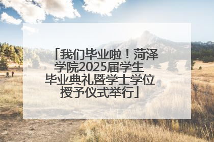 我们毕业啦！菏泽学院2025届学生毕业典礼暨学士学位授予仪式举行