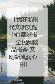 我在新时代文明实践中心读好书｜全民阅读品书香 文明新风润心田