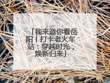 我来邀你看岳阳丨打卡老火车站：穿越时光，焕新归来