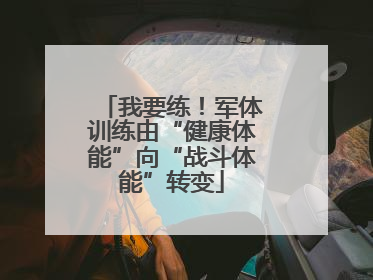 我要练！军体训练由“健康体能”向“战斗体能”转变