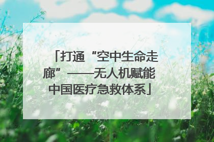 打通“空中生命走廊”——无人机赋能中国医疗急救体系