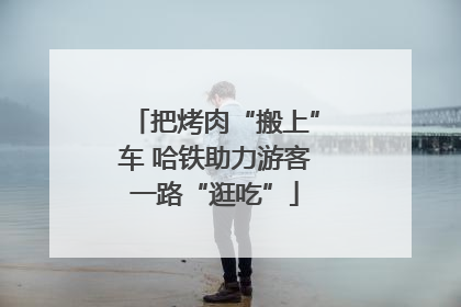 把烤肉“搬上”车 哈铁助力游客一路“逛吃”