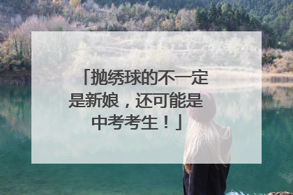 抛绣球的不一定是新娘，还可能是中考考生！