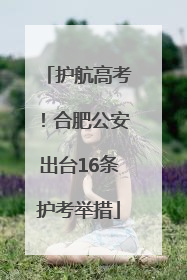 护航高考！合肥公安出台16条护考举措