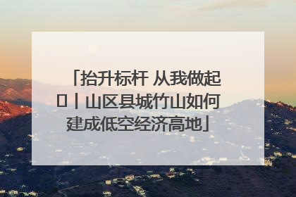 抬升标杆 从我做起⑭丨山区县城竹山如何建成低空经济高地