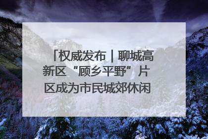 权威发布｜聊城高新区“顾乡平野”片区成为市民城郊休闲全新目的地