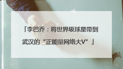 李巴乔：将世界级球星带到武汉的“正能量网络大V”