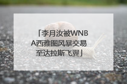 李月汝被WNBA西雅图风暴交易至达拉斯飞翼