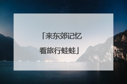 来东郊记忆 看旅行蛙蛙