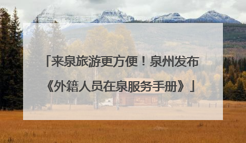 来泉旅游更方便！泉州发布《外籍人员在泉服务手册》