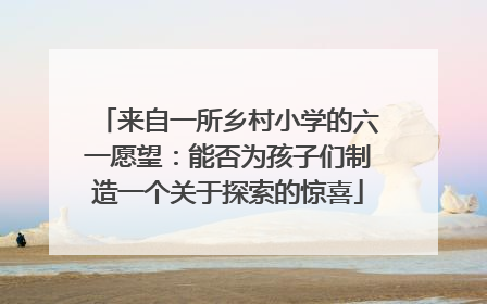 来自一所乡村小学的六一愿望：能否为孩子们制造一个关于探索的惊喜