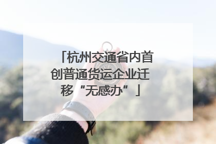 杭州交通省内首创普通货运企业迁移“无感办”