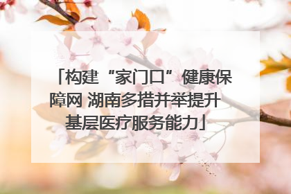 构建“家门口”健康保障网 湖南多措并举提升基层医疗服务能力