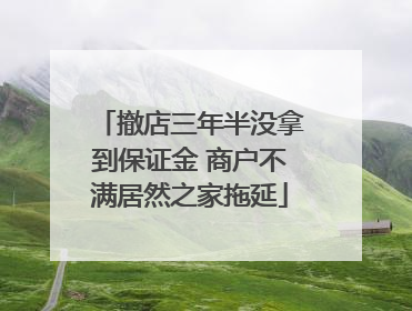 撤店三年半没拿到保证金 商户不满居然之家拖延