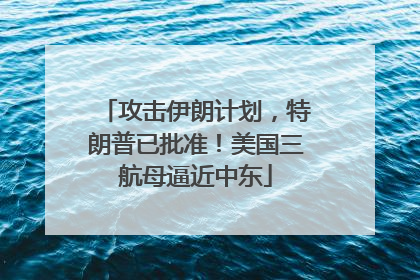 攻击伊朗计划，特朗普已批准！美国三航母逼近中东