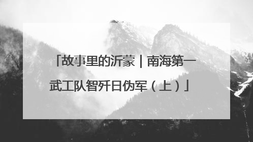 故事里的沂蒙｜南海第一武工队智歼日伪军（上）