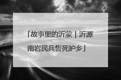 故事里的沂蒙｜沂源南岩民兵誓死护乡