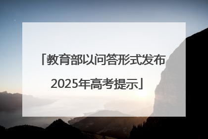 教育部以问答形式发布2025年高考提示